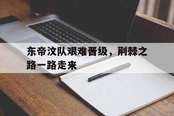 bet365官方网站-东帝汶队艰难晋级，荆棘之路一路走来的简单介绍